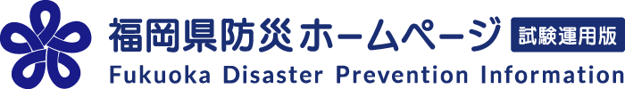 福岡県防災ホームページ 試験運用版 Fukuoka Disaster Prevention Information